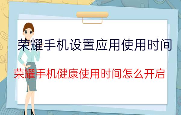 荣耀手机设置应用使用时间 荣耀手机健康使用时间怎么开启？